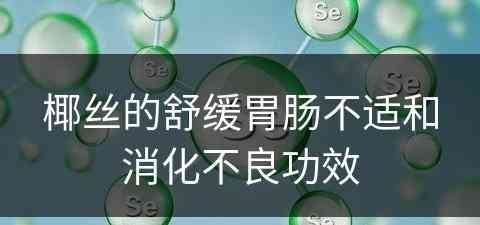 椰丝的舒缓胃肠不适和消化不良功效